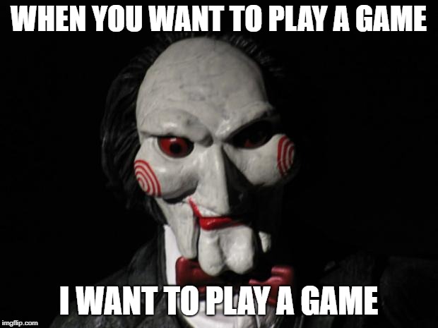 I want to play a game | WHEN YOU WANT TO PLAY A GAME; I WANT TO PLAY A GAME | image tagged in i want to play a game | made w/ Imgflip meme maker