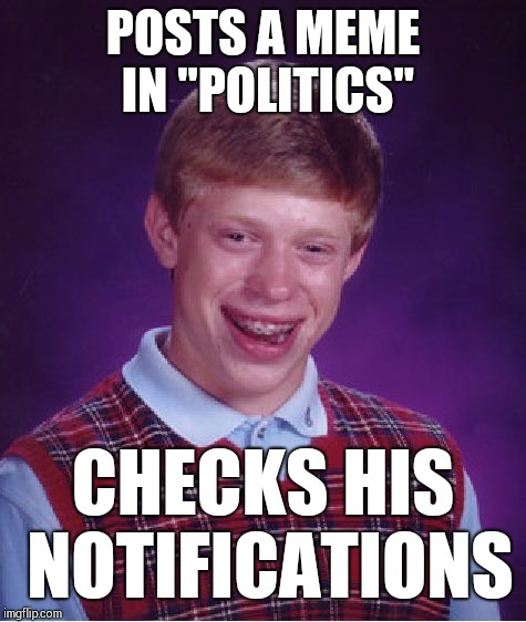 Bad Luck Brian | POSTS A MEME IN "POLITICS"; CHECKS HIS NOTIFICATIONS | image tagged in memes,bad luck brian | made w/ Imgflip meme maker