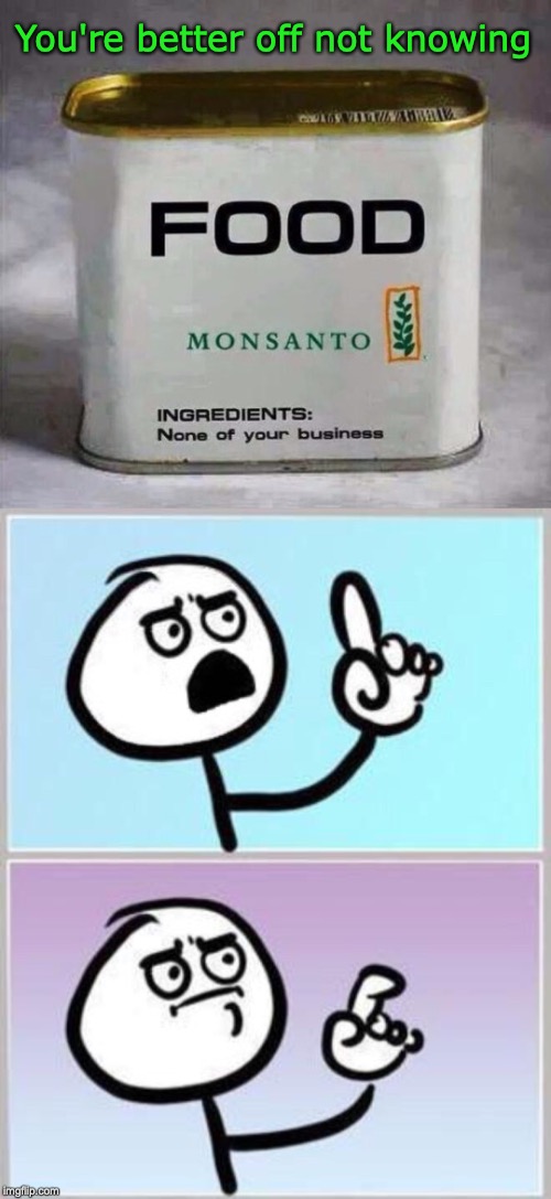 Ignorance is blisters | You're better off not knowing | image tagged in monsanto,satire,gmo fruits vegetables | made w/ Imgflip meme maker