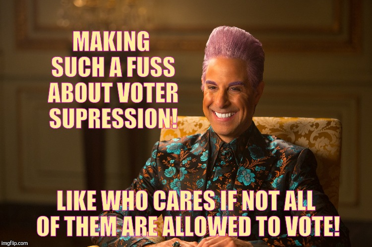 Hunger Games/Caesar Flickerman (Stanley Tucci) "heh heh heh" | MAKING SUCH A FUSS ABOUT VOTER SUPRESSION! LIKE WHO CARES IF NOT ALL OF THEM ARE ALLOWED TO VOTE! | image tagged in hunger games/caesar flickerman stanley tucci heh heh heh | made w/ Imgflip meme maker