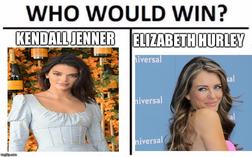  KENDALL JENNER; ELIZABETH HURLEY | image tagged in who would win,kendall jenner,goddess liz | made w/ Imgflip meme maker