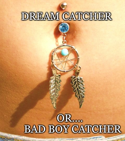 To Think or to be Sucked in |  DREAM CATCHER; OR....  BAD BOY CATCHER | image tagged in dream catcher,navel,belly button,jewelry,bad boy,sexualizing | made w/ Imgflip meme maker