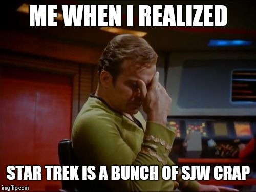 Captain Kirk Facepalm | ME WHEN I REALIZED STAR TREK IS A BUNCH OF SJW CRAP | image tagged in captain kirk facepalm | made w/ Imgflip meme maker