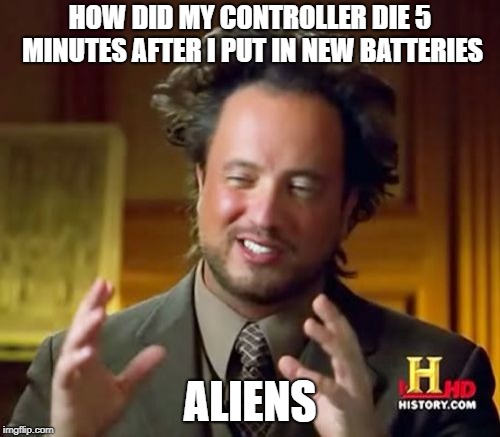 Ancient Aliens | HOW DID MY CONTROLLER DIE 5 MINUTES AFTER I PUT IN NEW BATTERIES; ALIENS | image tagged in memes,ancient aliens | made w/ Imgflip meme maker