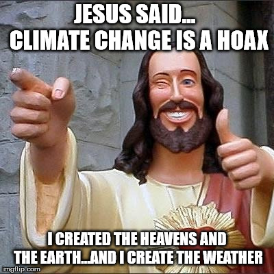 jesus says | JESUS SAID...  CLIMATE CHANGE IS A HOAX; I CREATED THE HEAVENS AND THE EARTH...AND I CREATE THE WEATHER | image tagged in jesus says | made w/ Imgflip meme maker