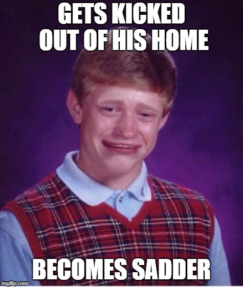 Sad brian | GETS KICKED OUT OF HIS HOME BECOMES SADDER | image tagged in sad brian | made w/ Imgflip meme maker