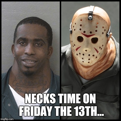 NECKS TIME ON FRIDAY THE 13TH... | image tagged in funny,neck,black eye,meme,jason voorhees | made w/ Imgflip meme maker