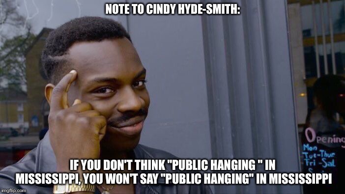 Don't think about it! | NOTE TO CINDY HYDE-SMITH:; IF YOU DON'T THINK "PUBLIC HANGING " IN MISSISSIPPI, YOU WON'T SAY "PUBLIC HANGING" IN MISSISSIPPI | image tagged in memes,roll safe think about it | made w/ Imgflip meme maker