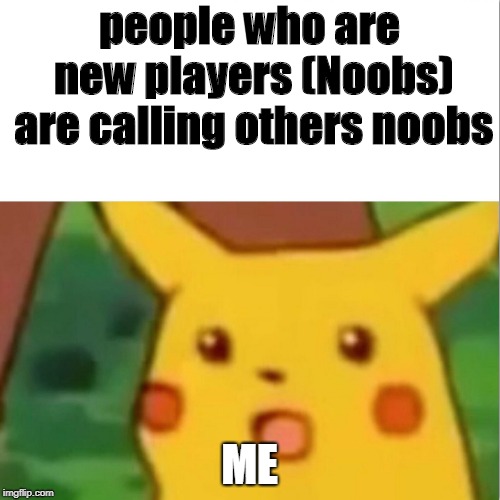 Surprised Pikachu Meme | people who are new players (Noobs) are calling others noobs ME | image tagged in memes,surprised pikachu | made w/ Imgflip meme maker