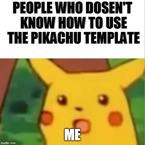 Surprised Pikachu Meme | PEOPLE WHO DOSEN'T KNOW HOW TO USE THE PIKACHU TEMPLATE ME | image tagged in memes,surprised pikachu | made w/ Imgflip meme maker