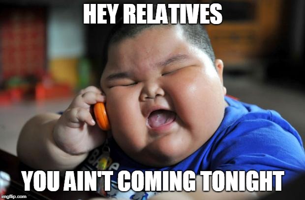 Fat Asian Kid | HEY RELATIVES YOU AIN'T COMING TONIGHT | image tagged in fat asian kid | made w/ Imgflip meme maker