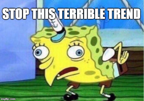 Mocking Spongebob Meme | STOP THIS TERRIBLE TREND | image tagged in memes,mocking spongebob | made w/ Imgflip meme maker