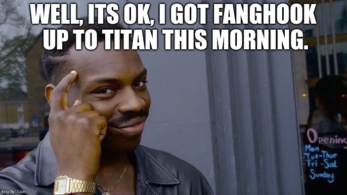 Roll Safe Think About It Meme | WELL, ITS OK, I GOT FANGHOOK UP TO TITAN THIS MORNING. | image tagged in memes,roll safe think about it | made w/ Imgflip meme maker