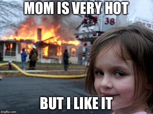 Disaster Girl Meme | MOM IS VERY HOT; BUT I LIKE IT | image tagged in memes,disaster girl | made w/ Imgflip meme maker