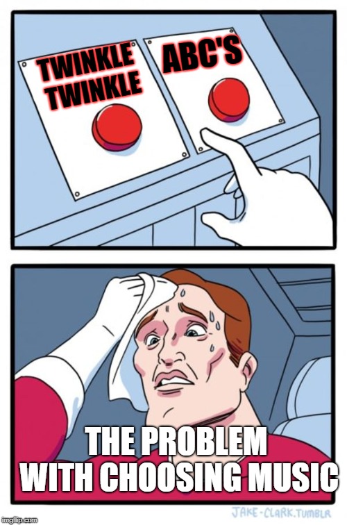 Two Buttons Meme | ABC'S; TWINKLE TWINKLE; THE PROBLEM WITH CHOOSING MUSIC | image tagged in memes,two buttons | made w/ Imgflip meme maker