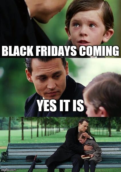 Finding Neverland | BLACK FRIDAYS COMING; YES IT IS | image tagged in memes,finding neverland | made w/ Imgflip meme maker