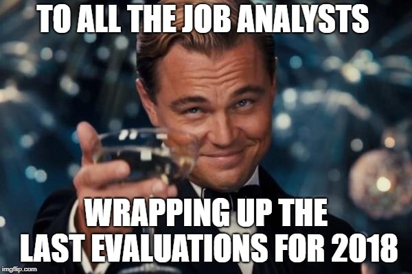 Leonardo Dicaprio Cheers Meme | TO ALL THE JOB ANALYSTS; WRAPPING UP THE LAST EVALUATIONS FOR 2018 | image tagged in memes,leonardo dicaprio cheers | made w/ Imgflip meme maker