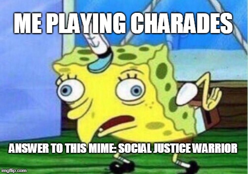 Mocking Spongebob Meme | ME PLAYING CHARADES; ANSWER TO THIS MIME: SOCIAL JUSTICE WARRIOR | image tagged in memes,mocking spongebob | made w/ Imgflip meme maker