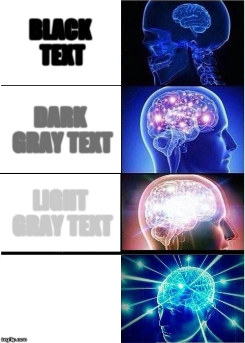 Expanding Brain | BLACK TEXT; DARK GRAY TEXT; LIGHT GRAY TEXT; WHITE TEXT | image tagged in memes,expanding brain | made w/ Imgflip meme maker