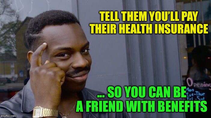 Roll Safe Think About It Meme | TELL THEM YOU’LL PAY THEIR HEALTH INSURANCE ... SO YOU CAN BE A FRIEND WITH BENEFITS | image tagged in memes,roll safe think about it | made w/ Imgflip meme maker