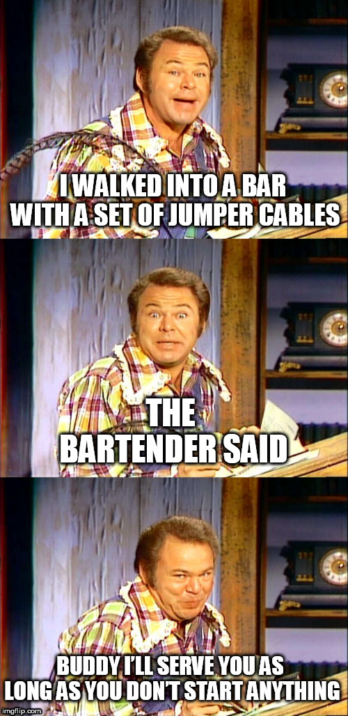 Roy Clark Puns | I WALKED INTO A BAR WITH A SET OF JUMPER CABLES; THE BARTENDER SAID; BUDDY I’LL SERVE YOU AS LONG AS YOU DON’T START ANYTHING | image tagged in roy clark puns | made w/ Imgflip meme maker