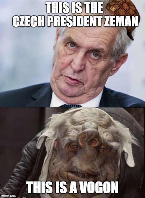 THIS IS THE CZECH PRESIDENT ZEMAN; THIS IS A VOGON | image tagged in zemanjevogon,scumbag | made w/ Imgflip meme maker