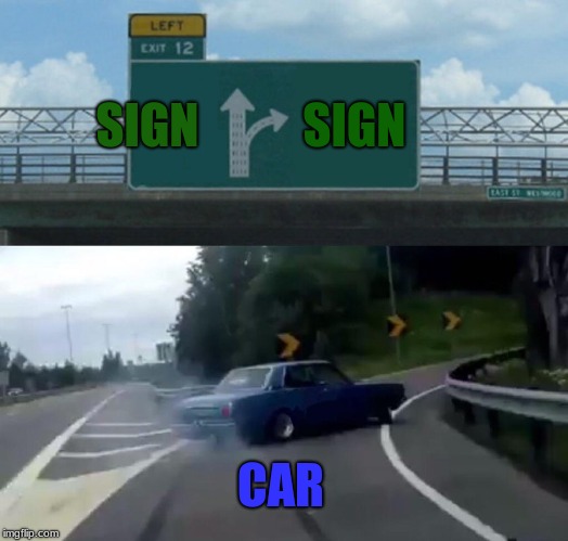 Left Exit 12 Off Ramp | SIGN; SIGN; CAR | image tagged in memes,left exit 12 off ramp | made w/ Imgflip meme maker