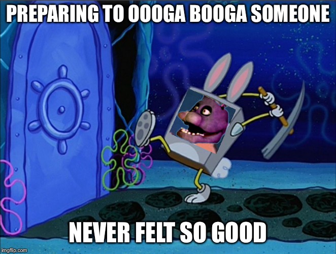 Spongebob + Bonnie oooga booga | PREPARING TO OOOGA BOOGA SOMEONE; NEVER FELT SO GOOD | image tagged in memes,fnaf,spongebob | made w/ Imgflip meme maker