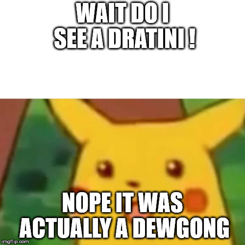 Surprised Pikachu | WAIT DO I SEE A DRATINI ! NOPE IT WAS ACTUALLY A DEWGONG | image tagged in memes,surprised pikachu | made w/ Imgflip meme maker
