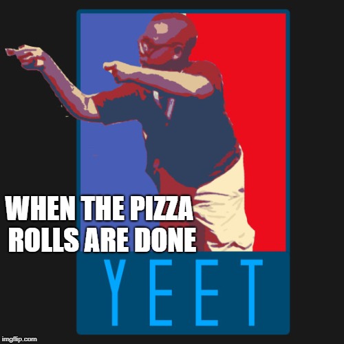 yeet | WHEN THE PIZZA ROLLS ARE DONE | image tagged in yeet,good guy pizza rolls | made w/ Imgflip meme maker