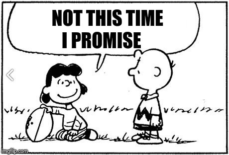 Charlie Brown football | NOT THIS TIME I PROMISE | image tagged in charlie brown football | made w/ Imgflip meme maker