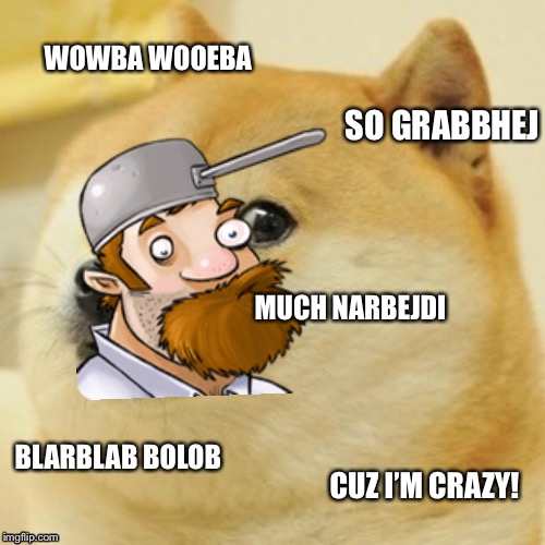 Doge Meme | WOWBA WOOEBA; SO GRABBHEJ; MUCH NARBEJDI; BLARBLAB BOLOB; CUZ I’M CRAZY! | image tagged in memes,doge | made w/ Imgflip meme maker