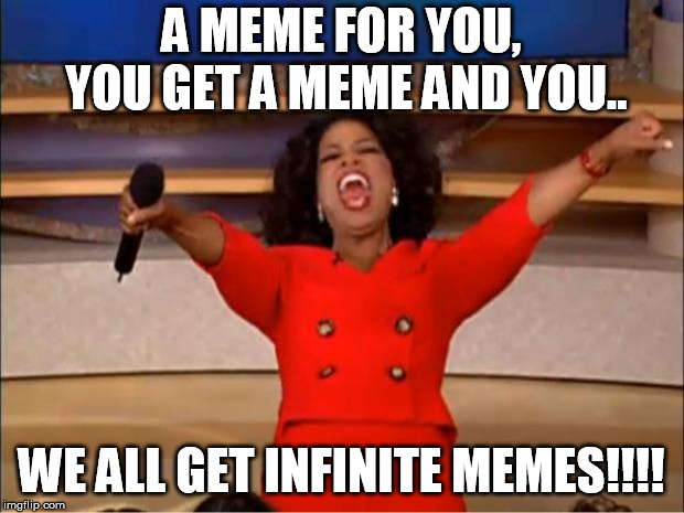 Oprah You Get A | A MEME FOR YOU, YOU GET A MEME AND YOU.. WE ALL GET INFINITE MEMES!!!! | image tagged in memes,oprah you get a | made w/ Imgflip meme maker