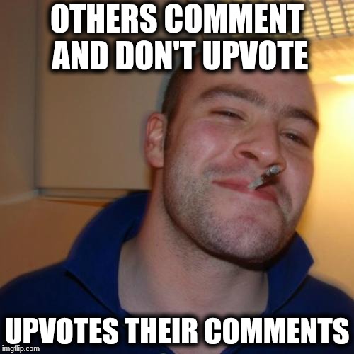 Maybe they just forgot | OTHERS COMMENT AND DON'T UPVOTE; UPVOTES THEIR COMMENTS | image tagged in memes,good guy greg,noobs,get it,sometimes i wonder,too many tags | made w/ Imgflip meme maker