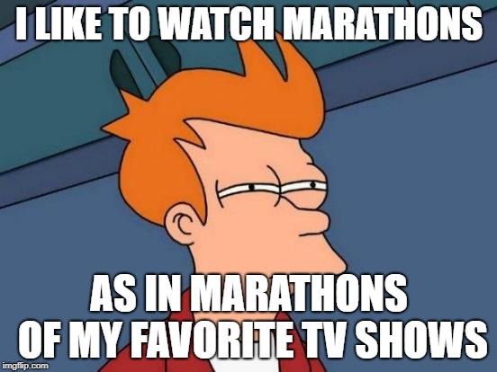 Futurama Fry Meme | I LIKE TO WATCH MARATHONS; AS IN MARATHONS OF MY FAVORITE TV SHOWS | image tagged in memes,futurama fry | made w/ Imgflip meme maker