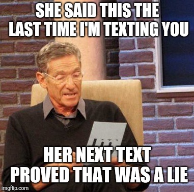Maury Lie Detector Meme | SHE SAID THIS THE LAST TIME I'M TEXTING YOU HER NEXT TEXT PROVED THAT WAS A LIE | image tagged in memes,maury lie detector | made w/ Imgflip meme maker