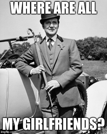 John Steed | WHERE ARE ALL; MY GIRLFRIENDS? | image tagged in john steed | made w/ Imgflip meme maker
