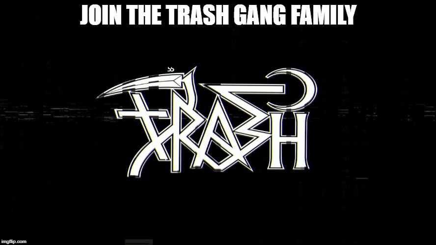 trash gang | JOIN THE TRASH GANG FAMILY | image tagged in trash gang | made w/ Imgflip meme maker