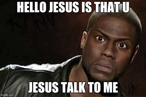 Kevin Hart | HELLO JESUS IS THAT U; JESUS TALK TO ME | image tagged in memes,kevin hart | made w/ Imgflip meme maker