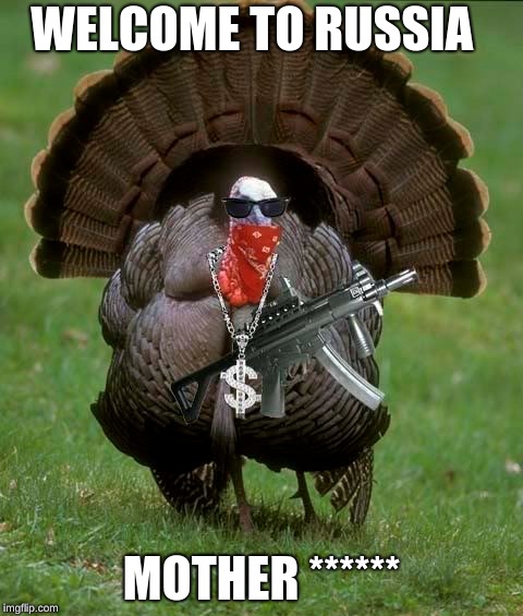 Gangsta Turkey | WELCOME TO RUSSIA; MOTHER ****** | image tagged in gangsta turkey | made w/ Imgflip meme maker