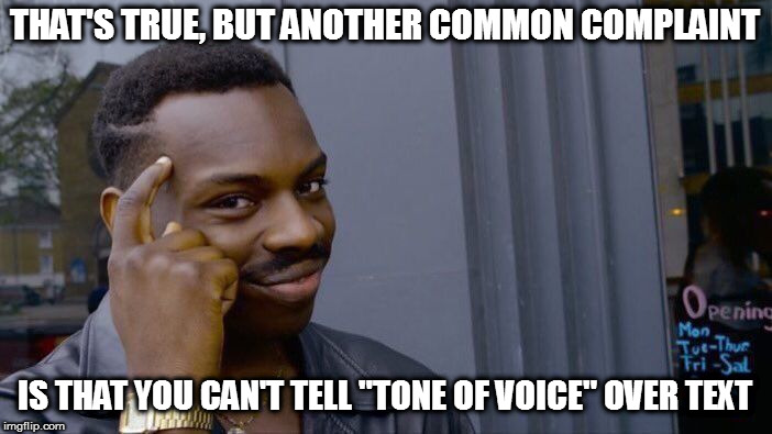Roll Safe Think About It Meme | THAT'S TRUE, BUT ANOTHER COMMON COMPLAINT IS THAT YOU CAN'T TELL "TONE OF VOICE" OVER TEXT | image tagged in memes,roll safe think about it | made w/ Imgflip meme maker