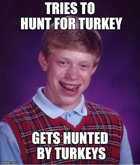 Bad Luck Brian Meme | TRIES TO HUNT FOR TURKEY; GETS HUNTED BY TURKEYS | image tagged in memes,bad luck brian,thanksgiving | made w/ Imgflip meme maker