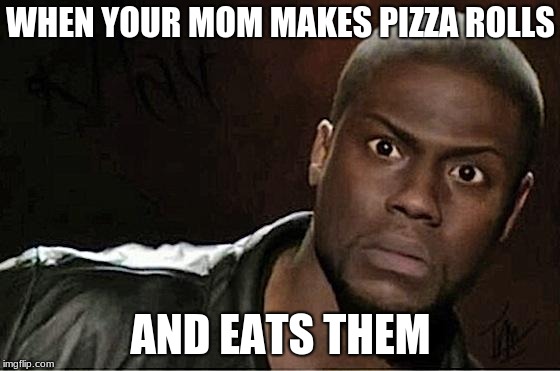 Kevin Hart | WHEN YOUR MOM MAKES PIZZA ROLLS; AND EATS THEM | image tagged in memes,kevin hart | made w/ Imgflip meme maker