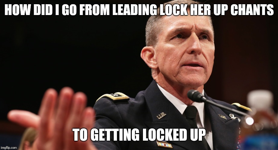 Memes | HOW DID I GO FROM LEADING LOCK HER UP CHANTS; TO GETTING LOCKED UP | image tagged in michael flynn | made w/ Imgflip meme maker