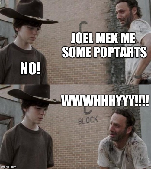 Rick and Carl | JOEL MEK ME SOME POPTARTS; NO! WWWHHHYYY!!!! | image tagged in memes,rick and carl | made w/ Imgflip meme maker
