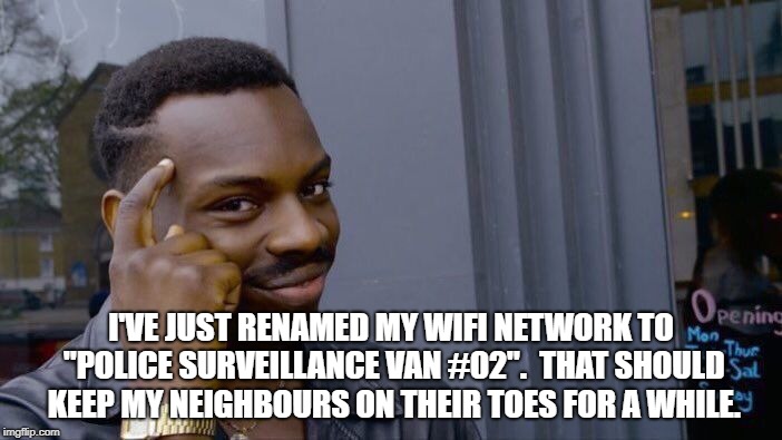 Roll Safe Think About It Meme | I'VE JUST RENAMED MY WIFI NETWORK TO "POLICE SURVEILLANCE VAN #02".

THAT SHOULD KEEP MY NEIGHBOURS ON THEIR TOES FOR A WHILE. | image tagged in memes,roll safe think about it | made w/ Imgflip meme maker