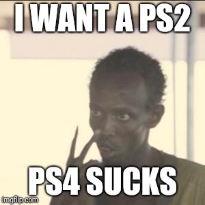 Look At Me Meme | I WANT A PS2; PS4 SUCKS | image tagged in memes,look at me | made w/ Imgflip meme maker