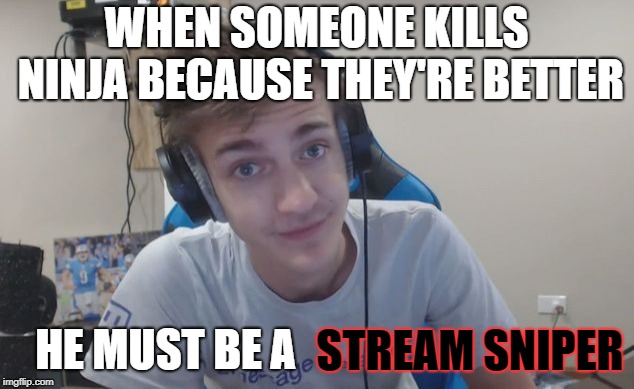 Ninja's logic | WHEN SOMEONE KILLS NINJA BECAUSE THEY'RE BETTER; HE MUST BE A; STREAM SNIPER | image tagged in ninja | made w/ Imgflip meme maker