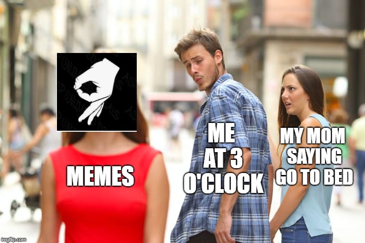 Distracted Boyfriend Meme | MY MOM SAYING GO TO BED; ME AT 3 O'CLOCK; MEMES | image tagged in memes,distracted boyfriend | made w/ Imgflip meme maker