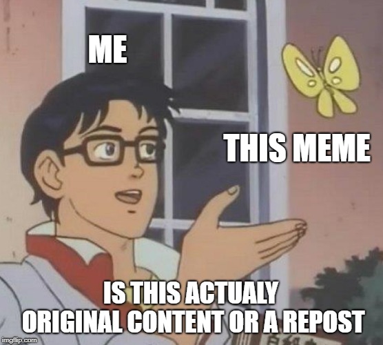 Is This A Pigeon Meme | ME; THIS MEME; IS THIS ACTUALY ORIGINAL CONTENT OR A REPOST | image tagged in memes,is this a pigeon | made w/ Imgflip meme maker